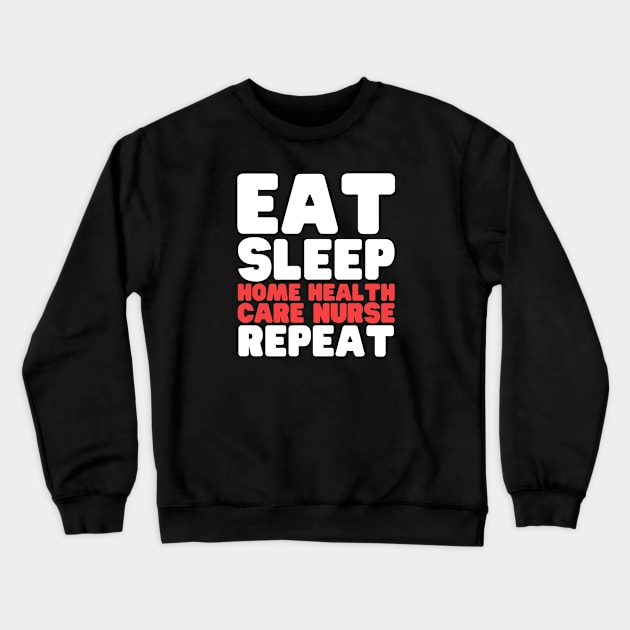 Eat Sleep Home Health Care Nurse Repeat Crewneck Sweatshirt by HobbyAndArt